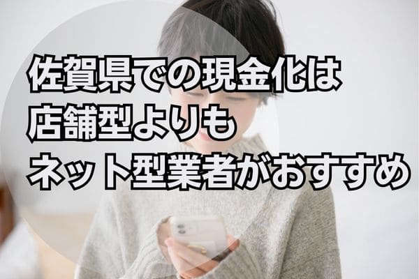 佐賀県での現金化は店舗型よりもネット型業者がおすすめ