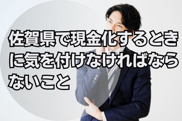 佐賀県で現金化するときに気を付けなければならないこと